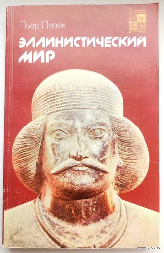 Эллинистический мир. По следам исчезнувших культур Востока. Пьер Левек