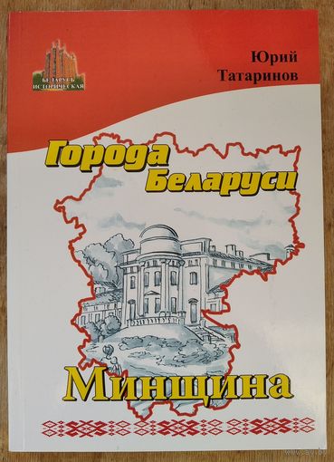 Юрий Татаринов. Минщина. Города Беларуси в некоторых интересных исторических сведениях.  (Беларусь историческая)