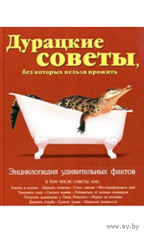 Дурацкие советы, без которых нельзя прожить