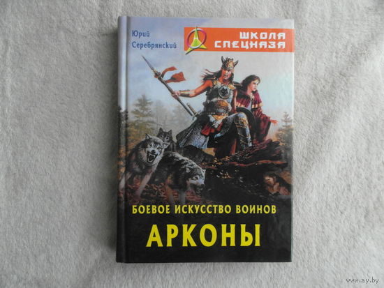Серебрянский Ю. Боевое искусство воинов Арконы. Серия: Школа спецназа. Минск. Книжный дом. 2006г.