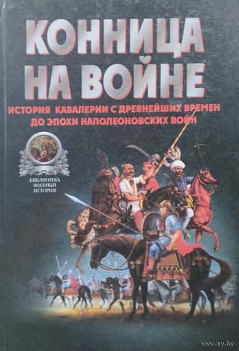 Конница на войне. История кавалерии с древнейших времен до эпохи Наполеоновских войн