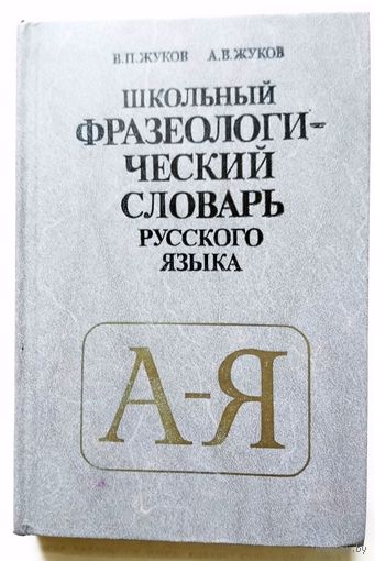 В.П. Жуков А.В. Жуков Школьный фразеологический словарь русского языка 1989