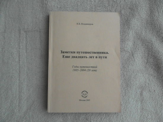 Владимиров, Константин Борисович. Заметки путешественника. Еще двадцать лет в пути. / К. Б. Владимиров.  Москва. Компания Спутник+, 2005 г. Автограф автора. Тираж 50 экз..