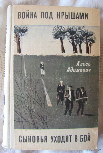 Алесь Адамович. Война под крышами. Сыновья уходят в бой: романы