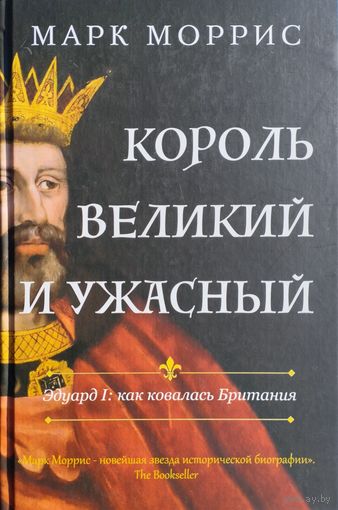 Марк Моррис "Король Великий и Ужасный. Как Эдуард I ковал Британию"