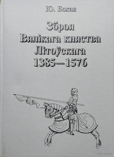 Юры Бохан "Зброя Вялікага княства Літоускага 1385 - 1576"
