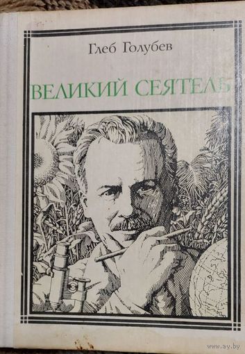 Великий сеятель. Вавилов, Страницы жизни ученого , Глеб Голубев, Молодая гвардия, 1979,
