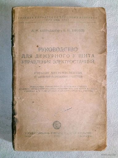 1944 г Руководство дежурного у щита управления электростанций. Учебник для ремесленных и железнодорожных училищ. Л.Н Баптиданов и В.И. Тарасов