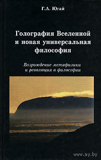 Югай Г.А. Голография Вселенной и новая универсальная философия. Возрождение метафизики и революция в философии 2007 тв. пер.