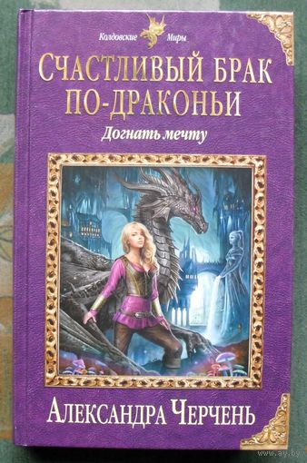 Счастливый брак по-драконьи. Догнать мечту. Александра Черчень.