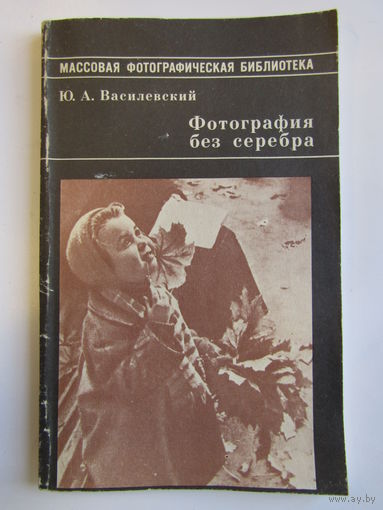 "Фотография без серебра". "Массовая фотографическая библиотека " Ю.А. Василевский. Книга. Фотоаппарат. Фотография. СССР. м