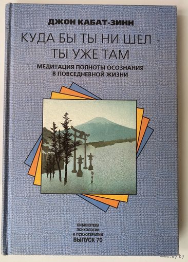 Кабат-Зинн Дж. Куда бы ты ни шел-ты уже там: Медитация полноты осознания в повседневной жизни. /Серия "Библиотека психологии и психотерапии"  М.: Класс, Изд-во Трансперсонального ин-та  1999г.