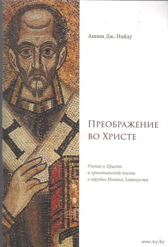 Ашиш Дж. Найду Преображение во Христе. Учение о Христе и христианской жизни в трудах Иоанна Златоуста, мягкая обложка