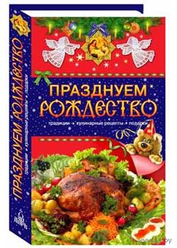 Празднуем Рождество. Традиции, кулинарные рецепты, подарки