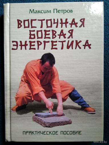 Максим Петров Восточная боевая энергетика. Практическое пособие // Серия: Боевые искусства
