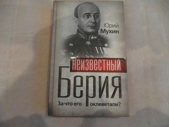 Мухин Ю.И. Неизвестный Берия. За что его оклеветали? Серия: Гении и злодеи. Москва. Алгоритм. 2010г.