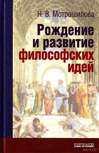 Мотрошилова Н.В. Рождение и развитие философских идей. 2010 Канон+ Твердый переплет