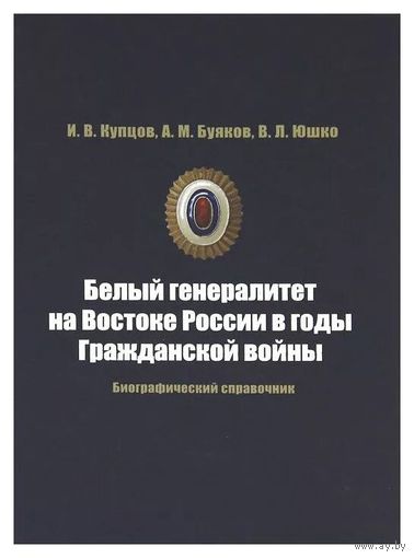 Белый генералитет на Востоке России в годы Гражданской войны. Биографический справочник