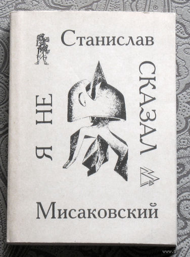 Станислав Мисаковский Я не сказал. Сочинения в стихах и прозе 1957-1990.