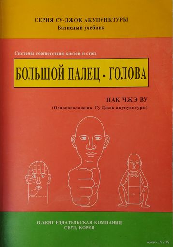 Пак Чже Ву "Базисный учебник. Большой палец - голова. Системы соответствия кистей и стоп" серия "Су-Джок акупунктуры"