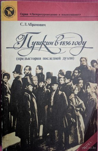 Пушкин в 1837 году. Предыстория последней дуэли. С.Л.Абрамович. Серия Литературоведение и языкознание. Наука 1989. 312 стр.