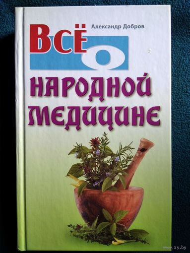Александр Добров Все о народной медицине // Серия: Все о...