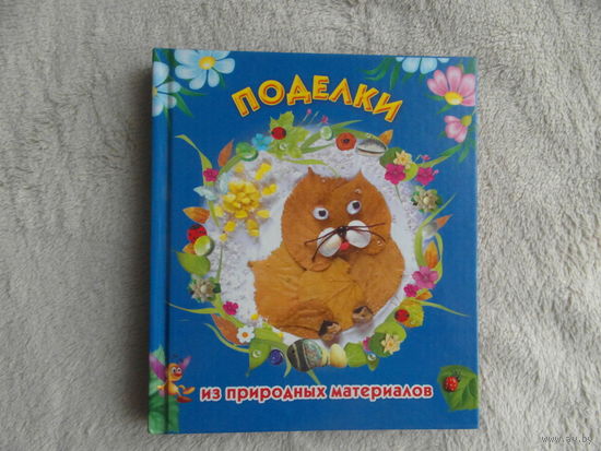 Поделки из природных материалов. Москва. АСТ. 2010 г.