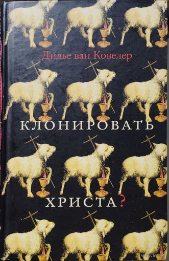 Дидье ван Ковелер "Клонировать Христа?"