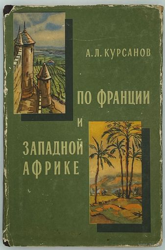 Курсанов А.Л. По Франции и Западной Африке. М. Географгиз. 1956г. 272 с.,илл. Твердый переплет, суперобложка