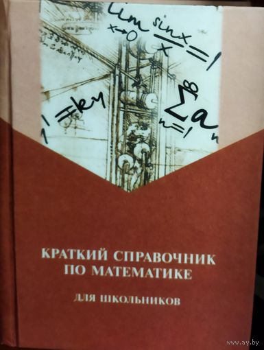 КРАТКИЙ СПРАВОЧНИК ПО МАТЕМАТИКЕ.  ПРИГОДИТСЯ ЛЮБОМУ СТАРШЕКЛАССНИКУ. УДОБНЫЙ НЕБОЛЬШОЙ ФОРМАТ
