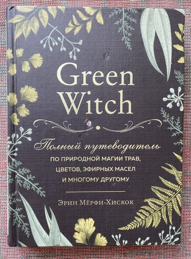 Мёрфи-Хискок Эрин. Green Witch. Полный путеводитель по природной магии. /Серия "Викка. Сила природной магии" М.: Эксмо  2022г