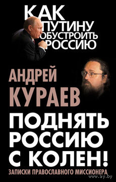 Андрей Кураев. Поднять Россию с колен! Записки православного миссионера.