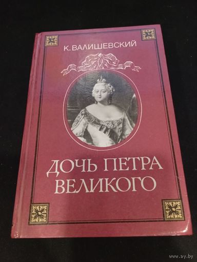 Валишевский К. Дочь Петра Великого. Репринт с дореволюционного издания Суворина, 1990