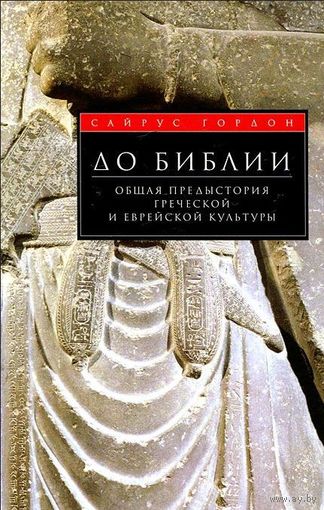 До Библии. Общая предыстория греческой и еврейской культуры Сайрус Гордон 2011 твердый переплет