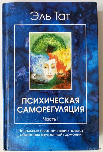 Эль Тат. Психическая саморегуляция. Часть 1: Начальные эзотерические навыки обретения внутренней гармонии. /СПб.: Невский проспект 2002г.