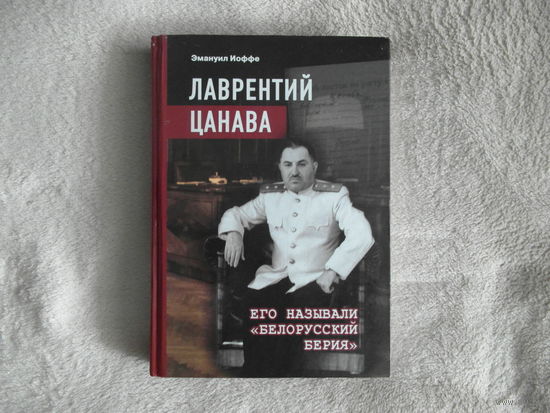 Иоффе Э. ЛАВРЕНТИЙ ЦАНАВА: ЕГО НАЗЫВАЛИ БЕЛОРУССКИЙ БЕРИЯ. 2016 г. 250 экз. Автограф автора.