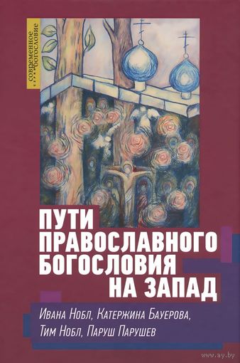 Пути православного богословия на Запад в ХХ веке Ивана Нобл, Катержина Бауерова, Тим Нобл, Паруш Парушев Серия Современное богословие ББИ тв. пер.