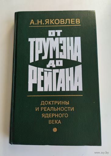 Яковлев А.Н. От Трумэна до Рейгана. Доктрины и реальности ядерного века.