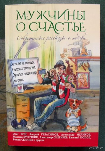 Мужчины о счастье. Современные рассказы о любви. Олег Рой, Александр Мелихов, Андрей Геласимов.