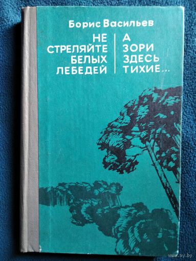 Борис Васильев Не стреляйте белых лебедей. А зори здесь тихие...