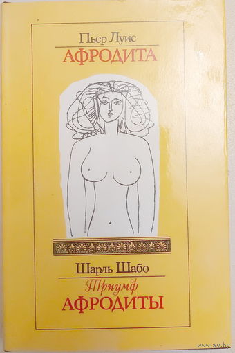 Пьер Луис "АФРОДИТА". Шарль Шабо "ТРИУМФ АФРОДИТЫ". серия "Античный греческий роман"