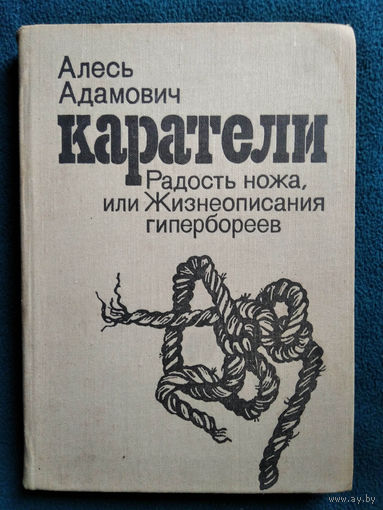 Алесь Адамович Каратели. Радость ножа, или Жизнеописания гипербореев