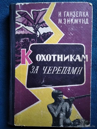 И. Ганзелка и др. К охотникам за черепами. 1960 год