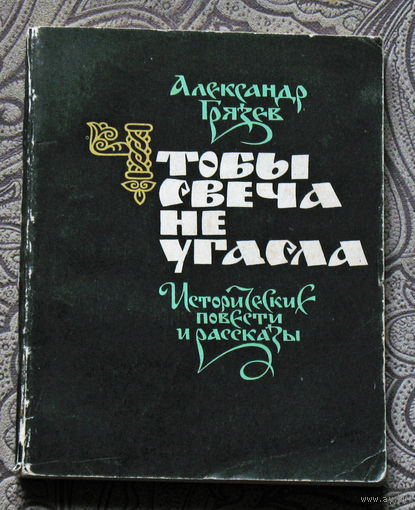 Александр Грязев Чтобы свеча не угасла. Исторические повести и рассказы.