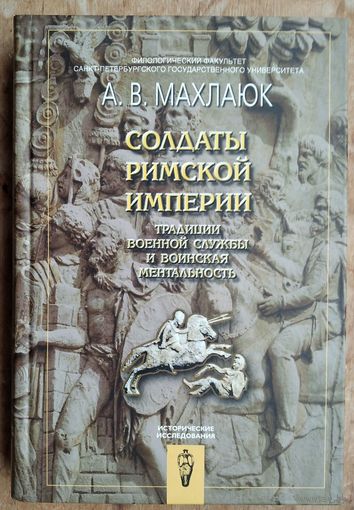 Махлаюк А.В. Солдаты Римской империи. Традиции военной службы и воинская ментальность. Серия: Исторические исследования