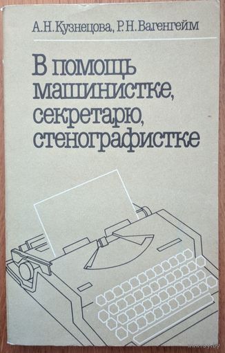 В помощь машинистке, секретарю, стенографистке. А.Н.Кузнецова, Р.Н.Вагенгейм. Высшая школа. 1990. 304  стр.
