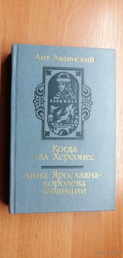 Антонин Ладинский "Когда пал Херсонес. Анна Ярославна- королева Франции"