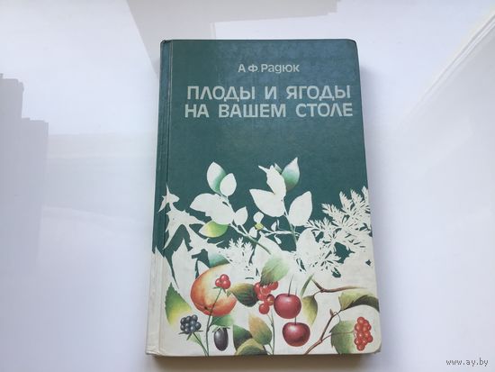 А.Ф. Радюк.	"Плоды и ягоды на вашем столе".