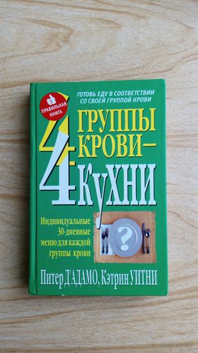 П. Д'Адамо, К. Уитни. 4 группы крови - 4 кухни. Готовь еду в соответствии со своей группой крови.Индивидуальные 30-дневные меню для каждой группы крови.