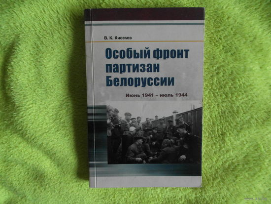 Киселев В. К. Особый фронт партизан Белоруссии : июнь 1941 - июль 1944 г.г. 2011 г. Дарственная автора. Тираж 400 экз.